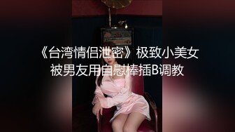 《台湾情侣泄密》极致小美女被男友用自慰棒插B调教