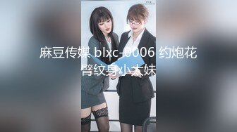 麻豆传媒 blxc-0006 约炮花臂纹身小太妹