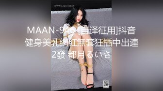 MAAN-946 [自译征用]抖音健身美乳網紅無套狂插中出連2發 都月るいさ