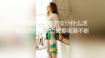 每月3000美金的女仆什么活都会别打电话边做爱高潮不断