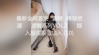 最新全网首发✅重磅✅稀缺资源❤️ 顶臀系列VOL.2❤️ 插入股沟狠狠顶入 (10)