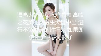 漂亮大奶美女吃鸡啪啪 高峰之花美丽女医生大量中出 进行不负责任的性行为 如果即使怀孕也感觉很好