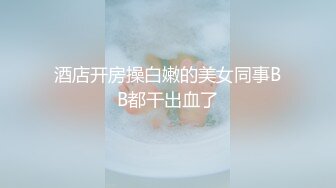 酒店开房操白嫩的美女同事BB都干出血了