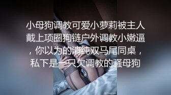 小母狗调教可爱小萝莉被主人戴上项圈狗链户外调教小嫩逼，你以为的清纯双马尾同桌，私下是一只欠调教的骚母狗