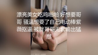 漂亮美女吃鸡啪啪 好想要哥哥 骚逼想要了自己电动棒紫薇抠逼 被胖哥哥无套输出猛怼