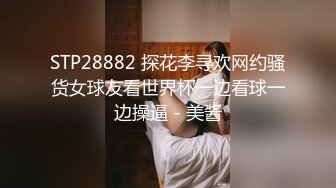 STP28882 探花李寻欢网约骚货女球友看世界杯一边看球一边操逼 - 美酱