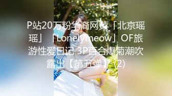 P站20万粉华裔网黄「北京瑶瑶」「Lonelymeow」OF旅游性爱日记 3P百合爆菊潮吹露出【第五弹】 (2)