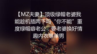 【MZ夫妻】顶级绿帽老婆我能趁机插两下吗“你不能”重度绿帽癖老公，要老婆换好情趣内衣等单男