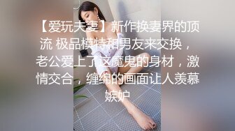 【爱玩夫妻】新作换妻界的顶流 极品模特和男友来交换，老公爱上了这魔鬼的身材，激情交合，缠绵的画面让人羡慕嫉妒