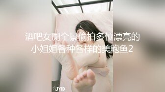 酒吧女厕全景偷拍多位漂亮的小姐姐各种各样的美鲍鱼2