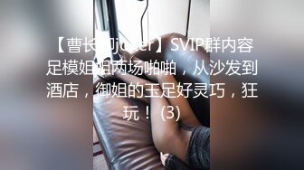 【曹长卿joker】SVIP群内容足模姐姐两场啪啪，从沙发到酒店，御姐的玉足好灵巧，狂玩！ (3)