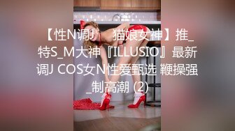 【性N调J❤️猫娘女神】推_特S_M大神『ILLUSIO』最新调J COS女N性爱甄选 鞭操强_制高潮 (2)