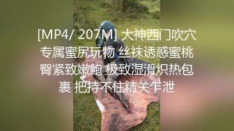 [MP4/ 207M] 大神西门吹穴专属蜜尻玩物 丝袜诱惑蜜桃臀紧致嫩鲍 极致湿滑炽热包裹 把持不住精关乍泄