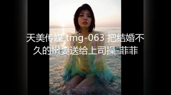 天美传媒 tmg-063 把结婚不久的嫩妻送给上司操-菲菲