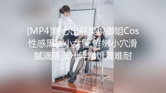 [MP4]糖心出品美貌御姐Cos性感黑丝小女警 鲜嫩小穴滑腻滴落淫汁异常饥渴难耐