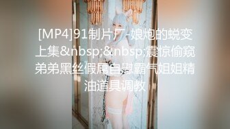 [MP4]91制片厂-娘炮的蜕变上集&nbsp;&nbsp;震惊偷窥弟弟黑丝假屌自慰霸气姐姐精油道具调教