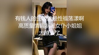 有钱人的生活就是性福荡漾啊 高质量情趣制服女仆小姐姐太撩人了