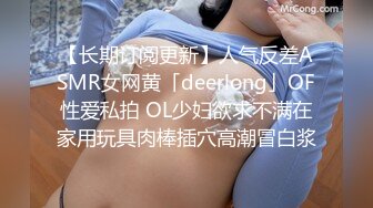 【长期订阅更新】人气反差ASMR女网黄「deerlong」OF性爱私拍 OL少妇欲求不满在家用玩具肉棒插穴高潮冒白浆