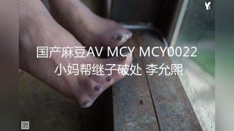 国产麻豆AV MCY MCY0022 小妈帮继子破处 李允熙