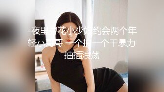 -夜里寻花小少妇约会两个年轻小哥哥 一个拍一个干暴力抽插浪荡