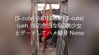 [S-cute] (HD1080P)(S-cute)(ueh_002)色白なS級美少女とデートしてハメ撮り Nono