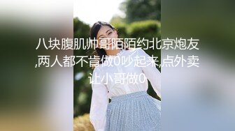 八块腹肌帅哥陌陌约北京炮友,两人都不肯做0吵起来,点外卖让小哥做0