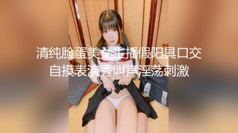 清纯脸蛋美女主播假阳具口交自摸表演秀叫声淫荡刺激