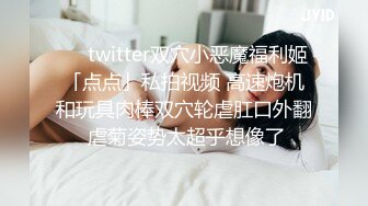 ❤️twitter双穴小恶魔福利姬「点点」私拍视频 高速炮机和玩具肉棒双穴轮虐肛口外翻 虐菊姿势太超乎想像了