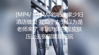 [MP4/ 940M] 约啪良家少妇酒店做爱 我勒个去 还以为是老师来了 丰满肉体白皙皮肤压上去狠狠蹂躏把玩