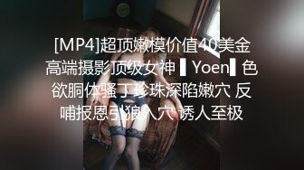 [MP4]超顶嫩模价值40美金高端摄影顶级女神 ▌Yoen▌色欲胴体骚丁珍珠深陷嫩穴 反哺报恩引狼入穴 诱人至极