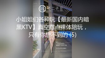 小姐姐们各种玩【最新国内暗黑KTV】真空露点裸体陪玩，只有你想不到的 (5)