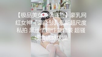 【极品美女顶级骚货】豪乳网红女神『谭晓彤』最新超尺度私拍 黑丝情趣性爱套装 超骚喷血诱惑求操