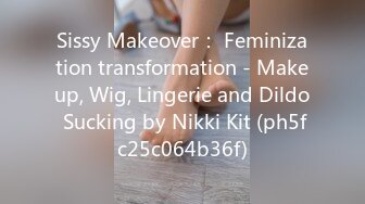 Sissy Makeover： Feminization transformation - Makeup, Wig, Lingerie and Dildo Sucking by Nikki Kit (ph5fc25c064b36f)