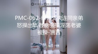 PMC-062-绿帽丈夫连同亲弟怒操出轨老婆.强拍淫荡老婆被操-唐茜