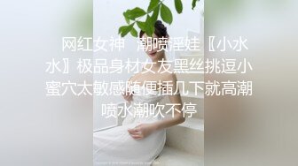 ✿网红女神✿潮喷淫娃〖小水水〗极品身材女友黑丝挑逗小蜜穴太敏感随便插几下就高潮喷水潮吹不停