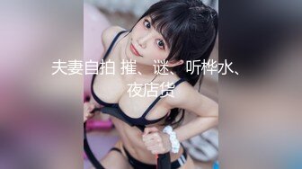 夫妻自拍 摧、谜、听桦水、夜店货