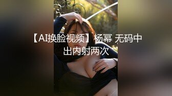 【AI换脸视频】杨幂 无码中出内射两次