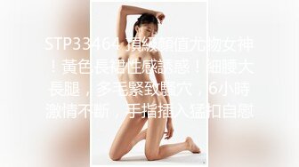 STP33464 頂級顏值尤物女神！黃色長裙性感誘惑！細腰大長腿，多毛緊致騷穴，6小時激情不斷，手指插入猛扣自慰