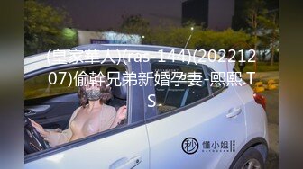 (皇家華人)(ras-144)(20221207)偷幹兄弟新婚孕妻-熙熙.TS