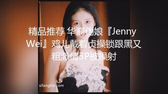 精品推荐 华裔伪娘『Jenny Wei』鸡儿戴着贞操锁跟黑又粗激情3P被操射