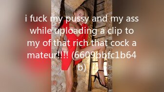 i fuck my pussy and my ass while uploading a clip to my of that rich that cock amateur!!!! (6609bbfc1b64b)