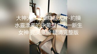 大神火爆豪華精品大片-約操水靈漂亮的中葡混血大一新生女神 完美露臉 超清完整版