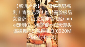 【新速片遞】⚡⚡最新宅男福利！青春无敌！推特露脸极品女菩萨，百变女神福利姬nainai定制②，桃子臀一线天馒头逼裸舞摇奶各种挑逗[6920M/MP4/41:15]