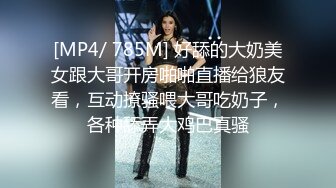 [MP4/ 785M] 好舔的大奶美女跟大哥开房啪啪直播给狼友看，互动撩骚喂大哥吃奶子，各种舔弄大鸡巴真骚