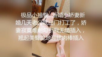 ✿极品小翘臀✿新婚小娇妻新婚几天老公就出门打工了，娇妻寂寞难耐勾引我无情插入，翘起美臀跪地迎接肉棒插入