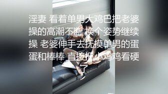 淫妻 看着单男大鸡巴把老婆操的高潮不断 换个姿势继续操 老婆伸手去抚摸单男的蛋蛋和棒棒 直接把小鸡鸡看硬了