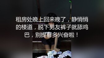 租房处晚上回来晚了，静悄悄的楼道，脱下男友裤子就舔鸡巴，别提有多兴奋啦！