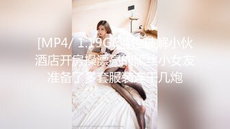 [MP4/ 1.19G] 监控破解小伙酒店开房操漂亮的黑丝小女友准备了多套服装连干几炮