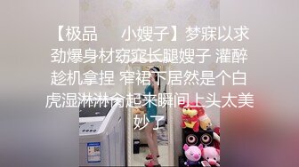 【极品❤️小嫂子】梦寐以求劲爆身材窈窕长腿嫂子 灌醉趁机拿捏 窄裙下居然是个白虎湿淋淋肏起来瞬间上头太美妙了