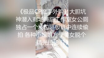 《极品CP魔手外购》大胆坑神潜入商场舞蹈工作室女公厕独占一个坑位隔板缝中连续偸拍 各种小姐姐方便美女脱个精光拉稀 (1)